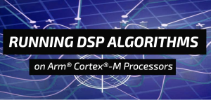 Webinar – Running DSP Algorithms on the Arm Cortex-M Processors