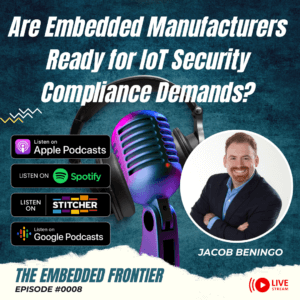 THE EMBEDDED FRONTIER PODCAST Episode #008 – Are Embedded Manufacturers Ready for New IoT Security Compliance Demands with Francois Baldassari
