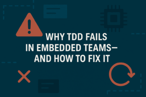 Why TDD Fails in Embedded Teams—and How to Fix It